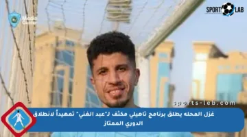 غزل المحلة يطلق برنامج تأهيلي مكثف لـ”عبد الغني” تمهيداً لانطلاق الدوري الممتاز